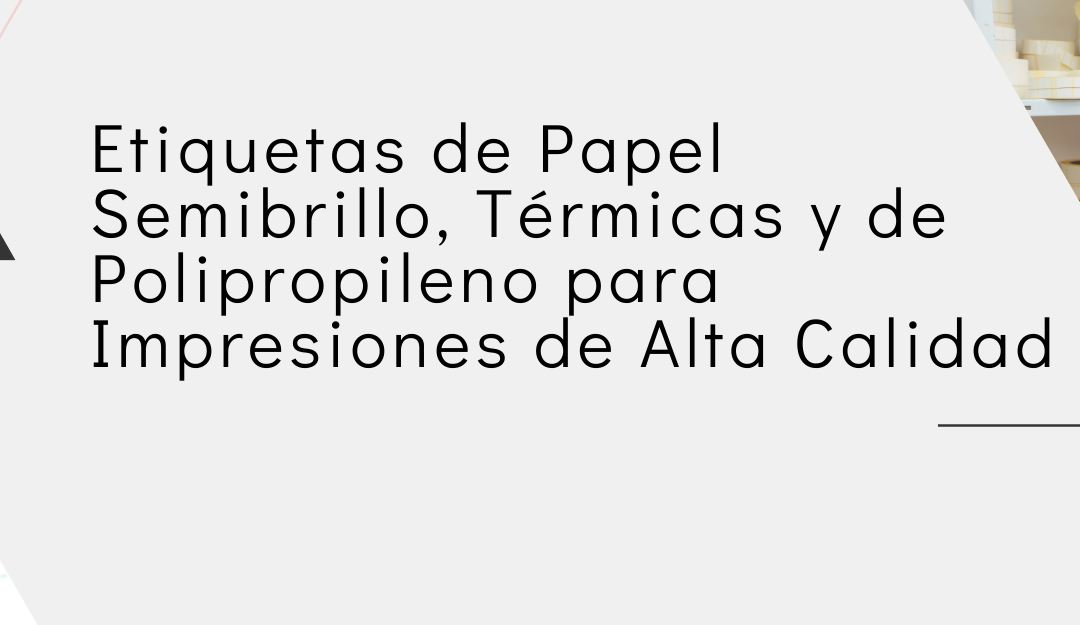 Etiquetas de Papel Semibrillo, Térmicas y de Polipropileno para Impresoras de Alta Calidad